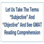 Let Us Take The Terms Subjective And Objective And See GMAT Reading Comprehension